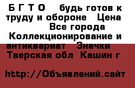 1.1) Б.Г.Т.О. - будь готов к труду и обороне › Цена ­ 390 - Все города Коллекционирование и антиквариат » Значки   . Тверская обл.,Кашин г.